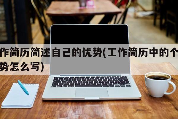 工作简历简述自己的优势(工作简历中的个人优势怎么写)