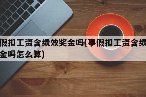 事假扣工资含绩效奖金吗(事假扣工资含绩效奖金吗怎么算)